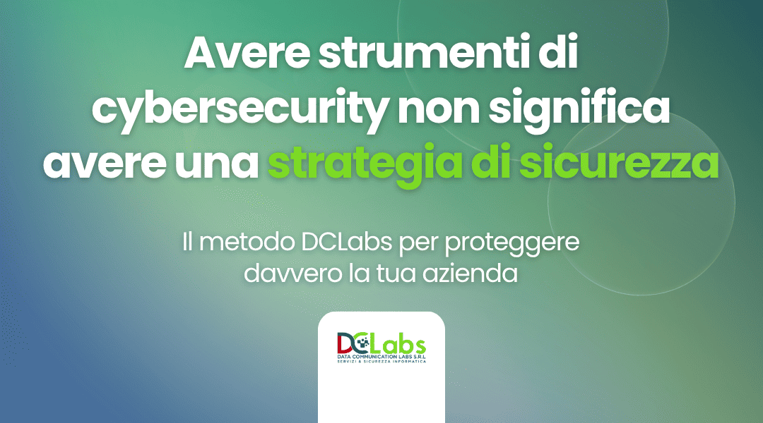 Perché la cybersecurity efficace richiede un approccio olistico: il metodo DCLabs per proteggere davvero la tua azienda